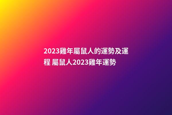 2023雞年屬鼠人的運勢及運程 屬鼠人2023雞年運勢